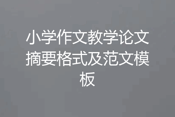 小学作文教学论文摘要格式及范文模板