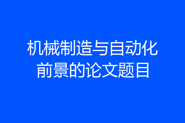机械制造与自动化前景的论文题目
