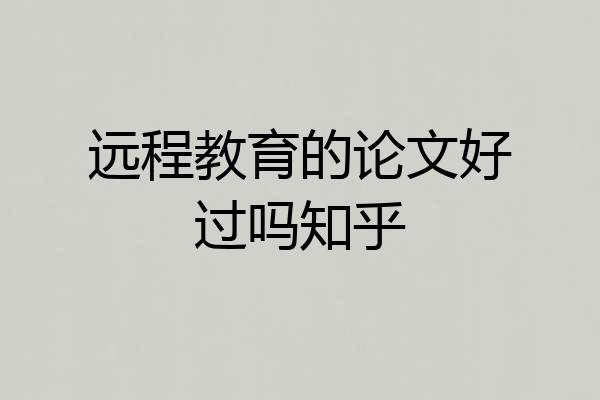 远程教育的论文好过吗知乎