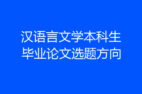 汉语言文学本科生毕业论文选题方向