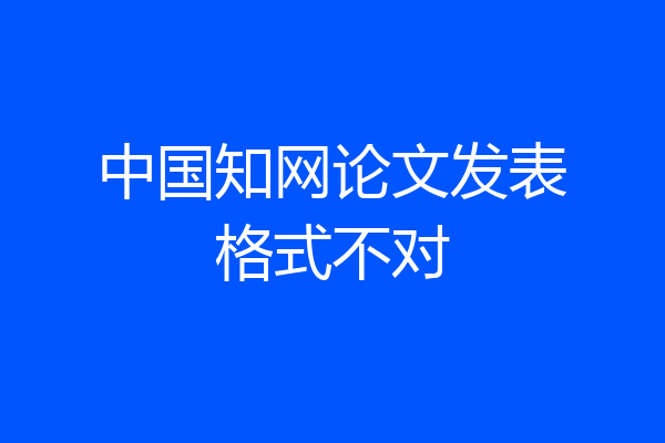 中国知网论文发表格式不对