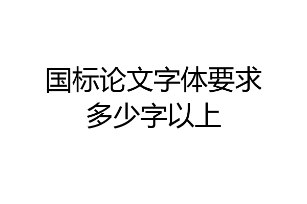 国标论文字体要求多少字以上