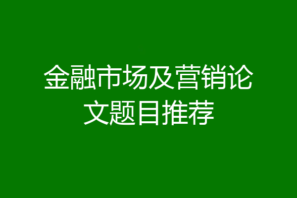 金融市场及营销论文题目推荐