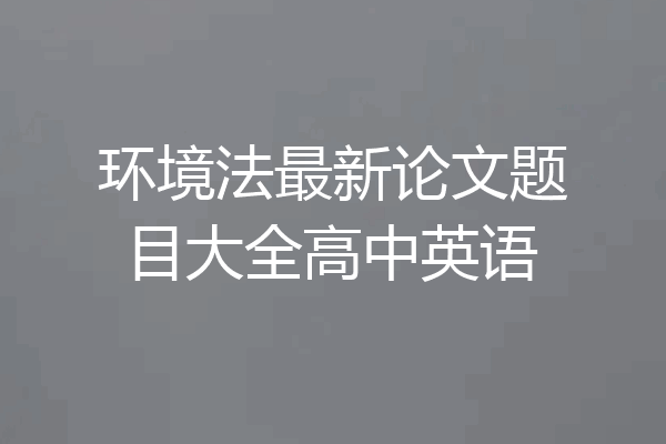 环境法最新论文题目大全高中英语