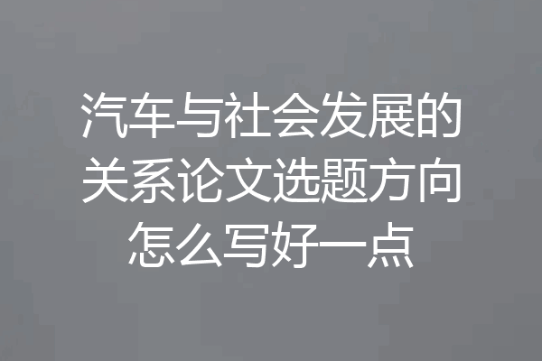 汽车与社会发展的关系论文选题方向怎么写好一点