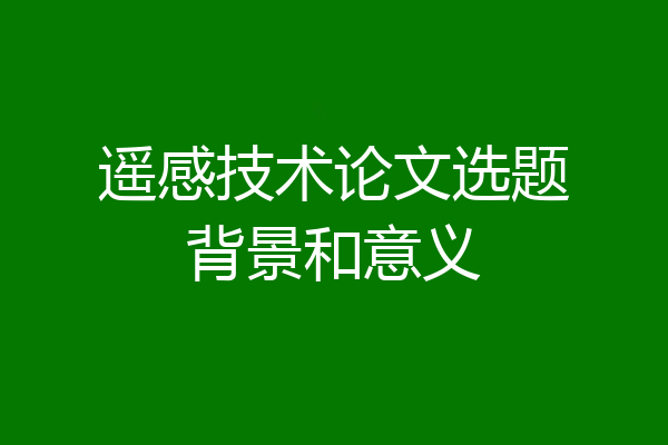 遥感技术论文选题背景和意义