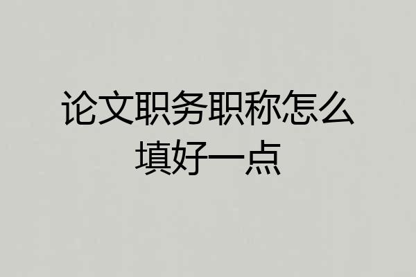 论文职务职称怎么填好一点