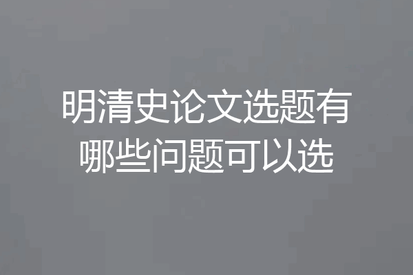 明清史论文选题有哪些问题可以选
