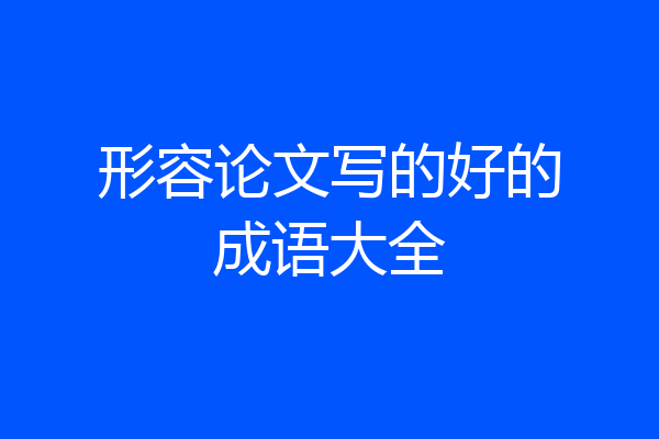 形容论文写的好的成语大全