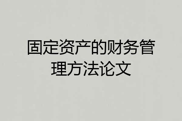 固定资产的财务管理方法论文