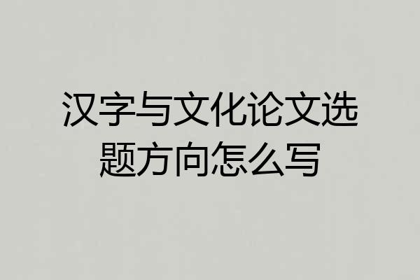 汉字与文化论文选题方向怎么写