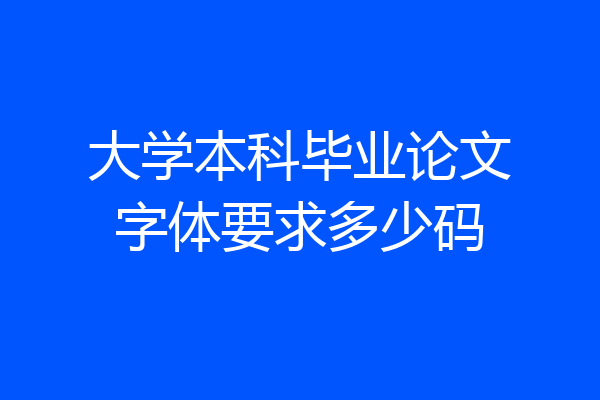 大学本科毕业论文字体要求多少码