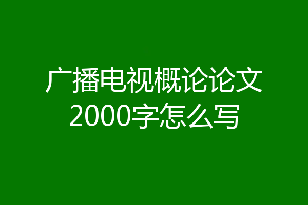 广播电视概论论文2000字怎么写