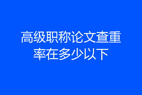 高级职称论文查重率在多少以下