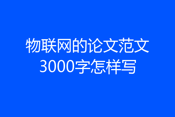物联网的论文范文3000字怎样写