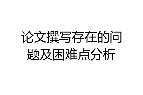 论文撰写存在的问题及困难点分析