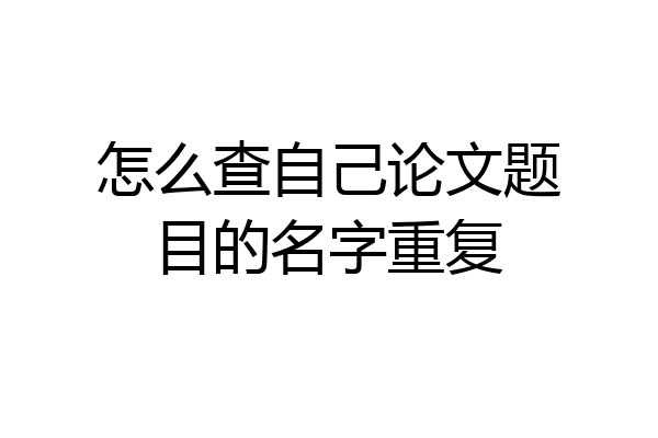 怎么查自己论文题目的名字重复