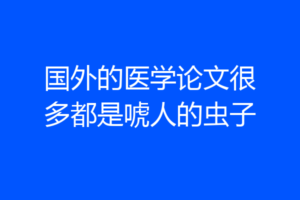 国外的医学论文很多都是唬人的虫子