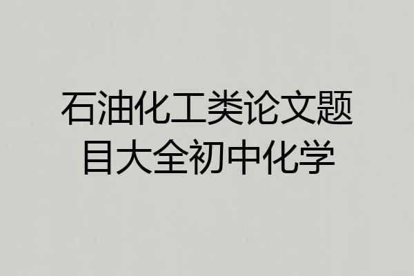 石油化工类论文题目大全初中化学