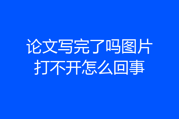 论文写完了吗图片打不开怎么回事