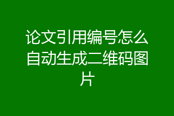 论文引用编号怎么自动生成二维码图片