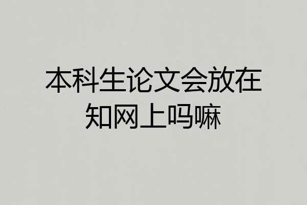 本科生论文会放在知网上吗嘛