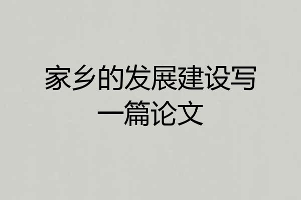 家乡的发展建设写一篇论文