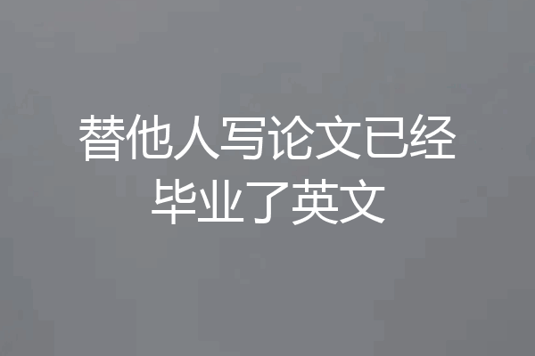 替他人写论文已经毕业了英文