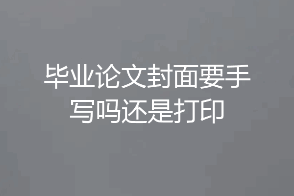 毕业论文封面要手写吗还是打印