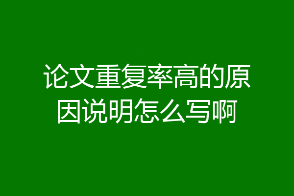 论文重复率高的原因说明怎么写啊