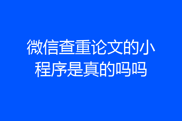 微信查重论文的小程序是真的吗吗
