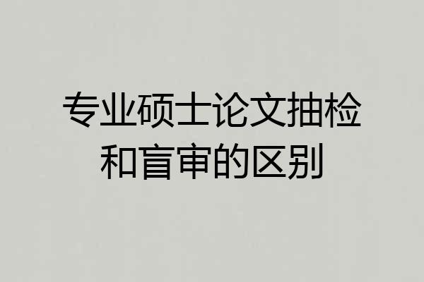 专业硕士论文抽检和盲审的区别