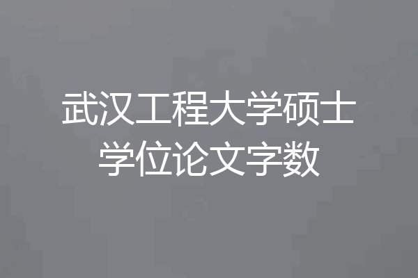 武汉工程大学硕士学位论文字数