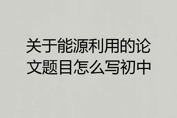 关于能源利用的论文题目怎么写初中