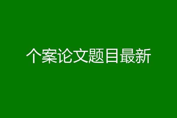 个案论文题目最新