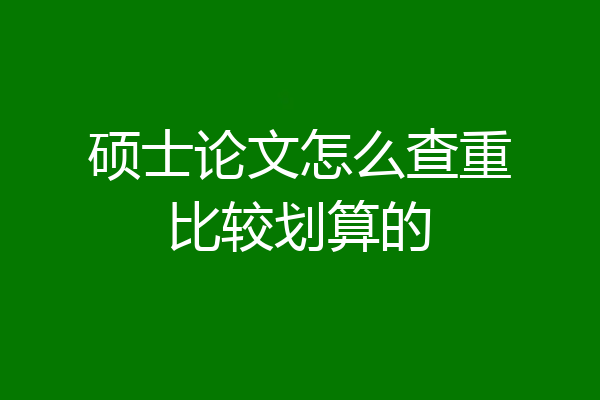 硕士论文怎么查重比较划算的