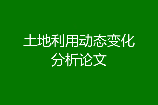 土地利用动态变化分析论文