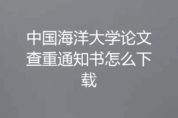 中国海洋大学论文查重通知书怎么下载