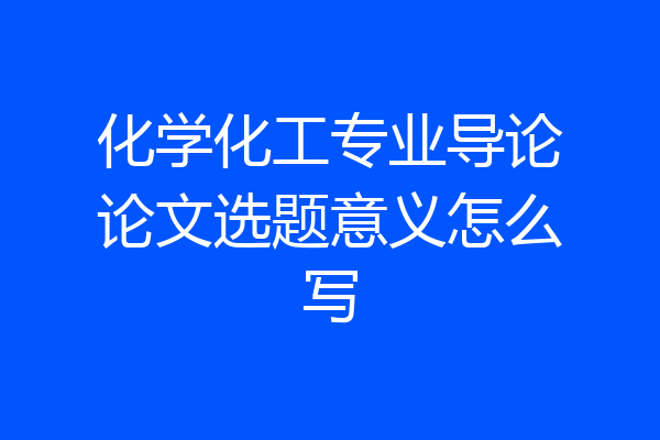 化学化工专业导论论文选题意义怎么写