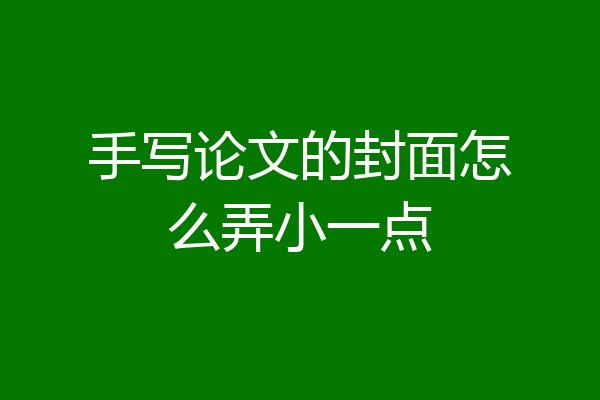 手写论文的封面怎么弄小一点