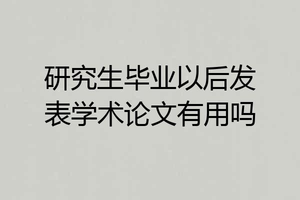 研究生毕业以后发表学术论文有用吗