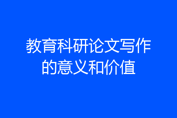教育科研论文写作的意义和价值