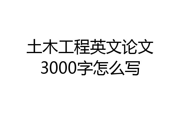 土木工程英文论文3000字怎么写