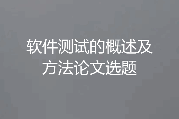 软件测试的概述及方法论文选题