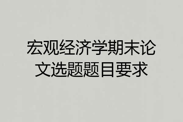 宏观经济学期末论文选题题目要求