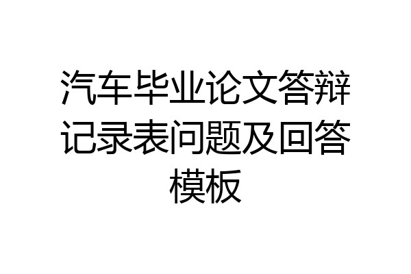 汽车毕业论文答辩记录表问题及回答模板