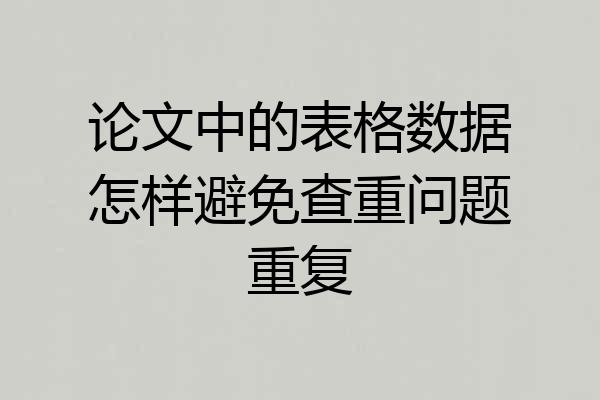论文中的表格数据怎样避免查重问题重复