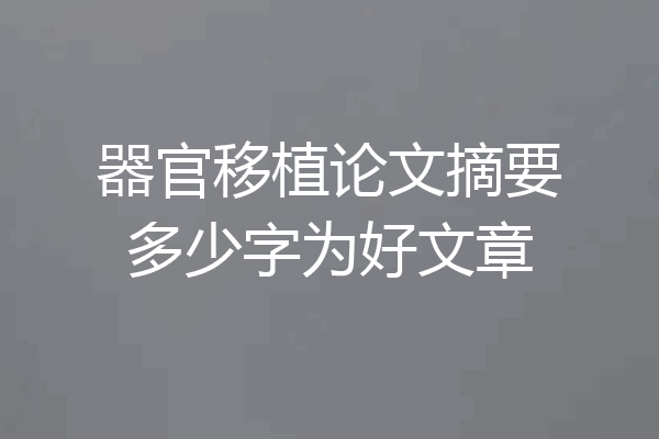 器官移植论文摘要多少字为好文章