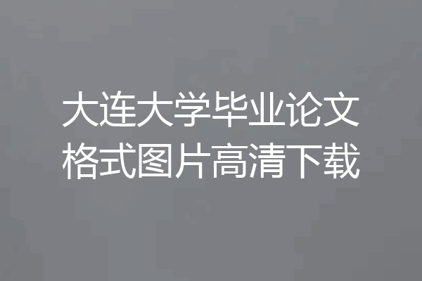 大连大学毕业论文格式图片高清下载