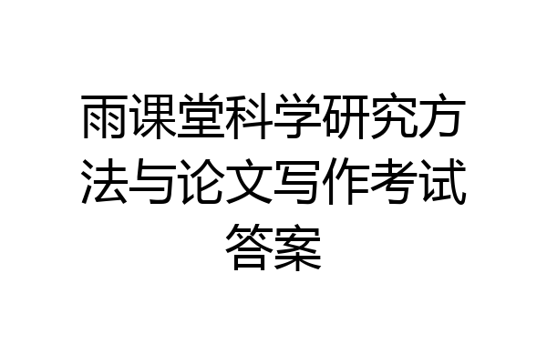 雨课堂科学研究方法与论文写作考试答案